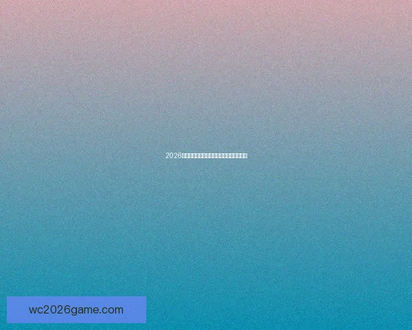 2026年美国世界杯球场全景揭示与赛事场地分析 2026年美国世界杯球场全景揭示与赛事场地分析