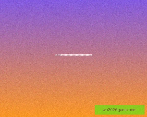 2026年世界杯足球赛前瞻：全新赛制、全球焦点与各国实力对比