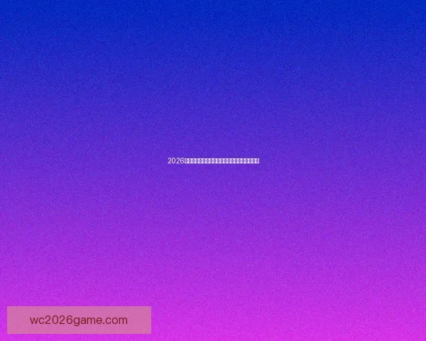 2026世界杯精彩回顾各强队夺冠瞬间与精彩赛况盘点